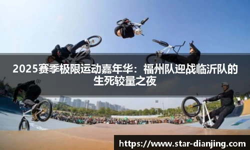 2025赛季极限运动嘉年华：福州队迎战临沂队的生死较量之夜